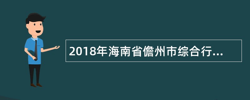 2018年海南省儋州市综合行政执法局招聘公告