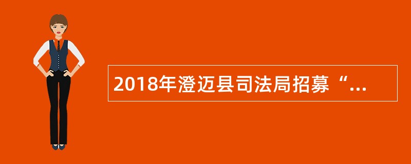 2018年澄迈县司法局招募“1+1”中国法律援助大学生志愿者公告