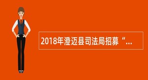 2018年澄迈县司法局招募“1+1”中国法律援助大学生志愿者公告