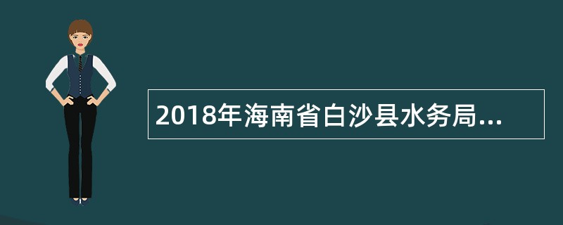 2018年海南省白沙县水务局招聘公告