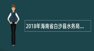 2018年海南省白沙县水务局招聘公告