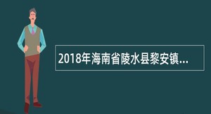 2018年海南省陵水县黎安镇综合执法大队招聘公告