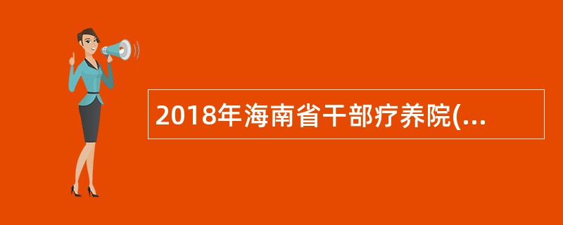 2018年海南省干部疗养院(海南省老年病医院)被服室和膳食中心等志愿者招募公告