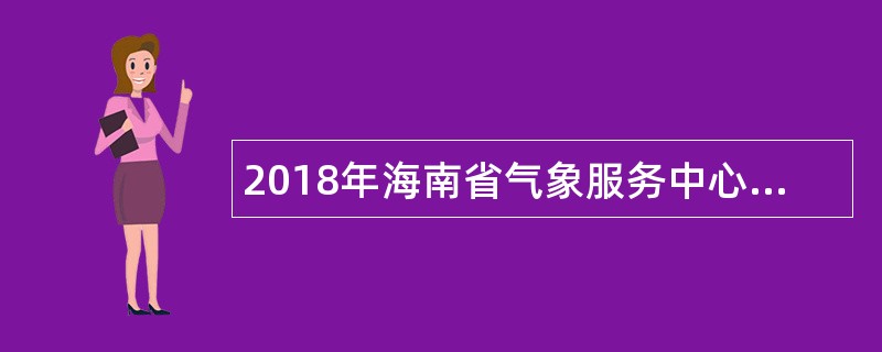 2018年海南省气象服务中心招聘公告