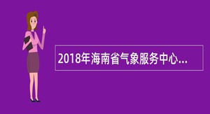 2018年海南省气象服务中心招聘公告