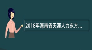 2018年海南省天涯人力东方分公司招聘公告