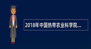 2018年中国热带农业科学院椰子研究所招聘公告