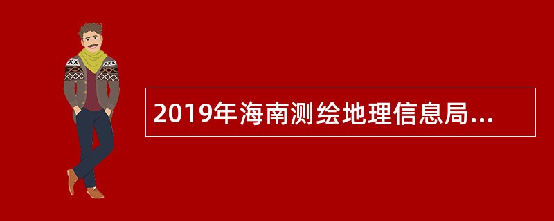 2019年海南测绘地理信息局招聘公告