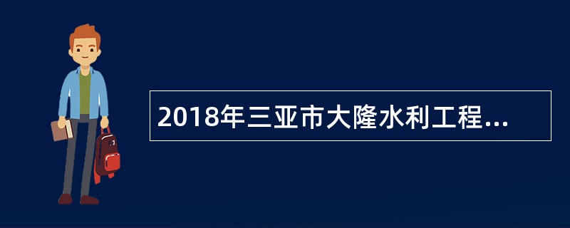 2018年三亚市大隆水利工程管理局招聘公告