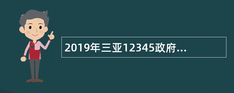 2019年三亚12345政府服务热线客服招聘公告