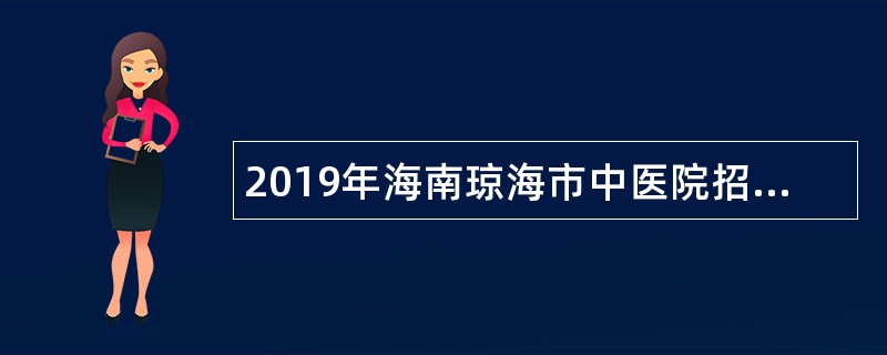 2019年海南琼海市中医院招聘及考核招聘事业编制工作人员公告(1号)