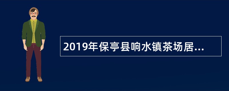 2019年保亭县响水镇茶场居居民服务中心招聘公告