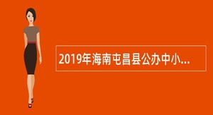 2019年海南屯昌县公办中小学校招聘员额制人员公告