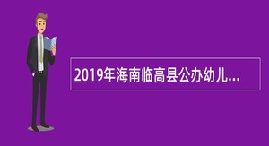 2019年海南临高县公办幼儿园教师招聘公告