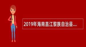2019年海南昌江黎族自治县定向考核招聘乡镇事业单位人员公告（第1号）