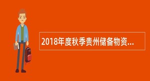 2018年度秋季贵州储备物资管理局所属事业单位招聘公告