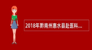 2018年黔南州惠水县赴医科大学开展高层次人才和急需紧缺人才引进公告