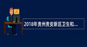 2018年贵州贵安新区卫生和人口计生局招聘编制外人员公告(第一号)