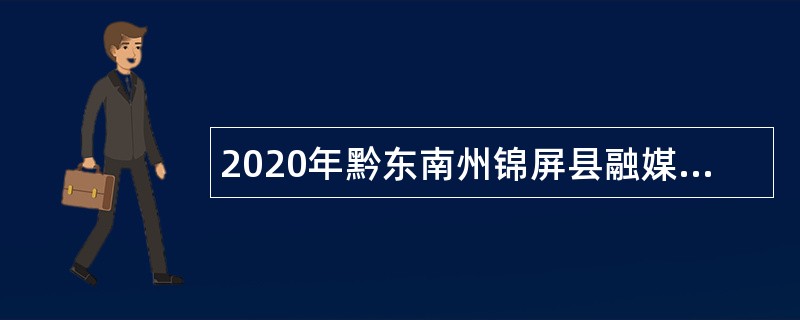 2020年黔东南州锦屏县融媒体中心招聘合同制人员公告