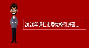 2020年铜仁市委党校引进硕士研究生公告（贵州）