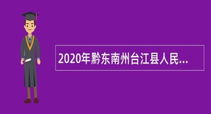 2020年黔东南州台江县人民医院第四阶段引进备案制专业技术人员公告