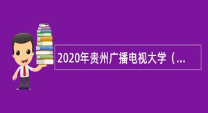 2020年贵州广播电视大学（贵州职业技术学院）招聘公告