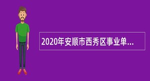 2020年安顺市西秀区事业单位招聘考试公告（82人）