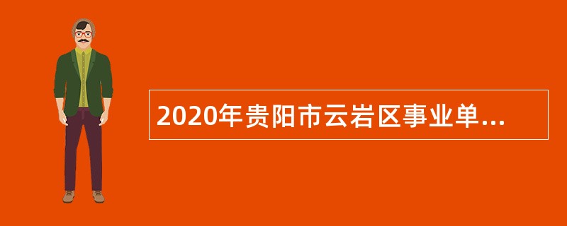 2020年贵阳市云岩区事业单位招聘考试公告（151人）