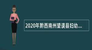 2020年黔西南州望谟县妇幼保健院自主招聘卫生专业技术人员简章