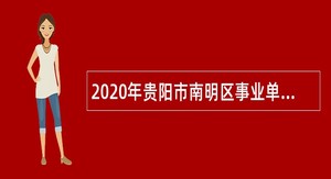 2020年贵阳市南明区事业单位招聘考试公告（85人）