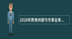 2020年黔南州都匀市事业单位招聘考试公告（196名）