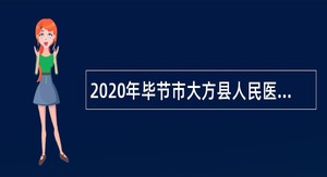 2020年毕节市大方县人民医院东院区（大方县凤山乡卫生院）招聘专业技术人员公告