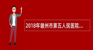 2018年赣州市第五人民医院招聘公告(编外)