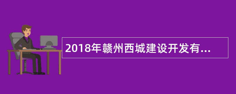 2018年赣州西城建设开发有限公司招聘公告