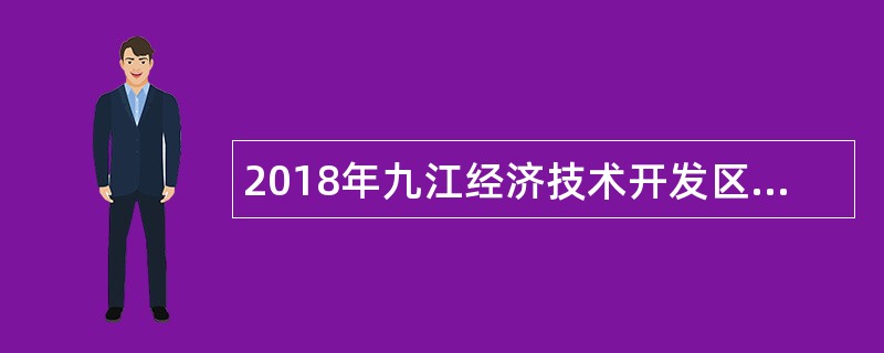 2018年九江经济技术开发区(出口加工区)考选科级领导干部公告