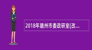 2018年赣州市委政研室(改革办)考选公告