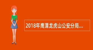 2018年鹰潭龙虎山公安分局招聘辅警公告