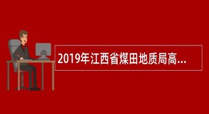 2019年江西省煤田地质局高层次人才招聘公告
