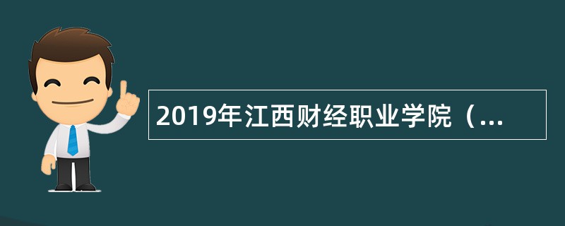 2019年江西财经职业学院（第二批）招聘高层次人才公告