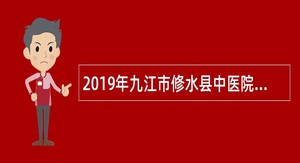 2019年九江市修水县中医院招聘合同制专业技术人员公告