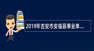 2019年吉安市安福县事业单位招聘考试公告（15人）