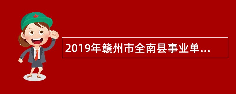 2019年赣州市全南县事业单位招聘考试公告（55人）