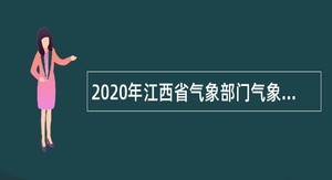 2020年江西省气象部门气象类和气象相关类全日制普通高校应届毕业生补充招聘公告