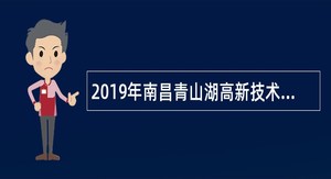 2019年南昌青山湖高新技术产业园区管委会招聘公告