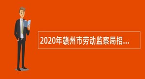 2020年赣州市劳动监察局招聘执法辅助岗位人员公告