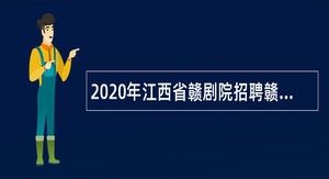 2020年江西省赣剧院招聘赣剧演员公告