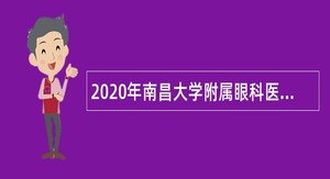 2020年南昌大学附属眼科医院麻醉科等岗位招聘公告