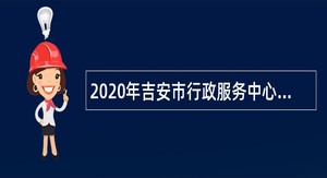 2020年吉安市行政服务中心管委会招聘4名“一窗式”改革窗口公告