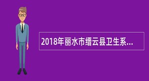 2018年丽水市缙云县卫生系统引进高层次人才和紧缺人才公告