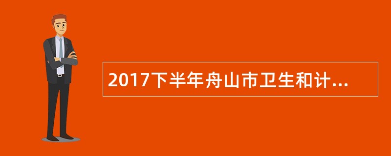 2017下半年舟山市卫生和计划生育局部分直属事业单位招聘公告